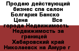 Продаю действующий бизнес спа салон Болгария Банско! › Цена ­ 35 000 - Все города Недвижимость » Недвижимость за границей   . Хабаровский край,Николаевск-на-Амуре г.